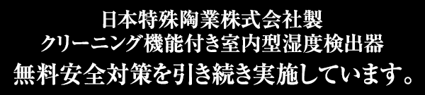 日本特殊陶業株式会社製　クリーニング機能付き室内型湿度検出器 無料安全対策を引き続き実施しています。